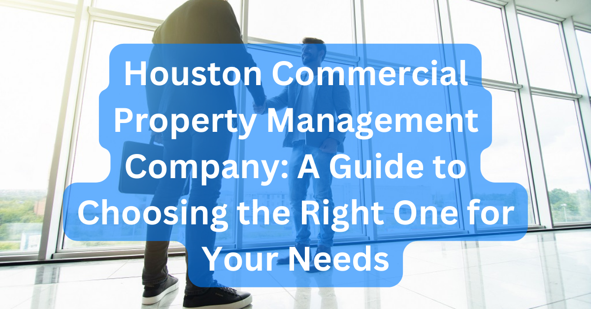 Choosing the Right Houston Commercial Property Management Company for Your Needs