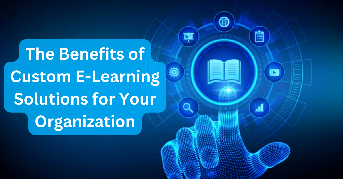 The Benefits of Custom E-Learning Solutions for Your Organization