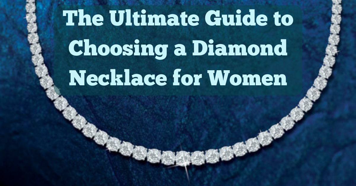 The Ultimate Guide to Choosing a Diamond Necklace for Women